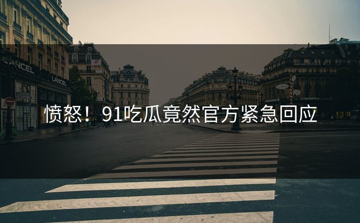愤怒！91吃瓜竟然官方紧急回应