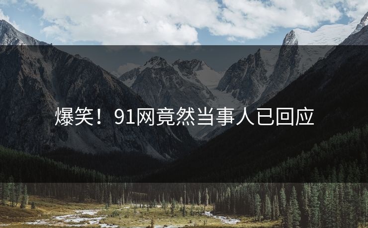 爆笑！91网竟然当事人已回应