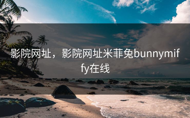 影院网址，影院网址米菲兔bunnymiffy在线