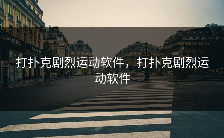 打扑克剧烈运动软件，打扑克剧烈运动软件